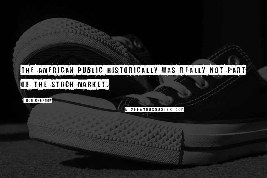 Ron Chernow quotes: The American public historically was really not part of the stock market.