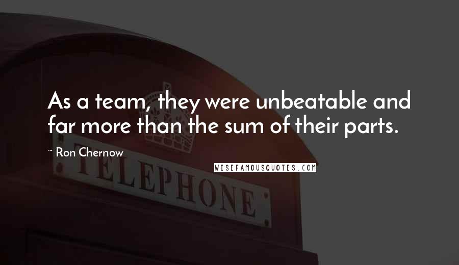 Ron Chernow quotes: As a team, they were unbeatable and far more than the sum of their parts.