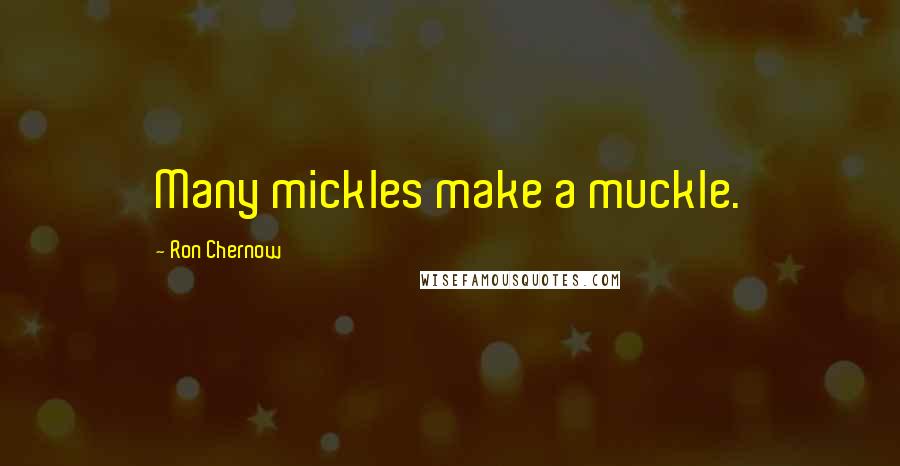 Ron Chernow quotes: Many mickles make a muckle.