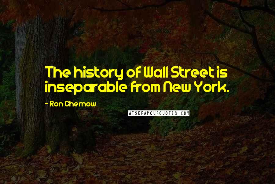 Ron Chernow quotes: The history of Wall Street is inseparable from New York.
