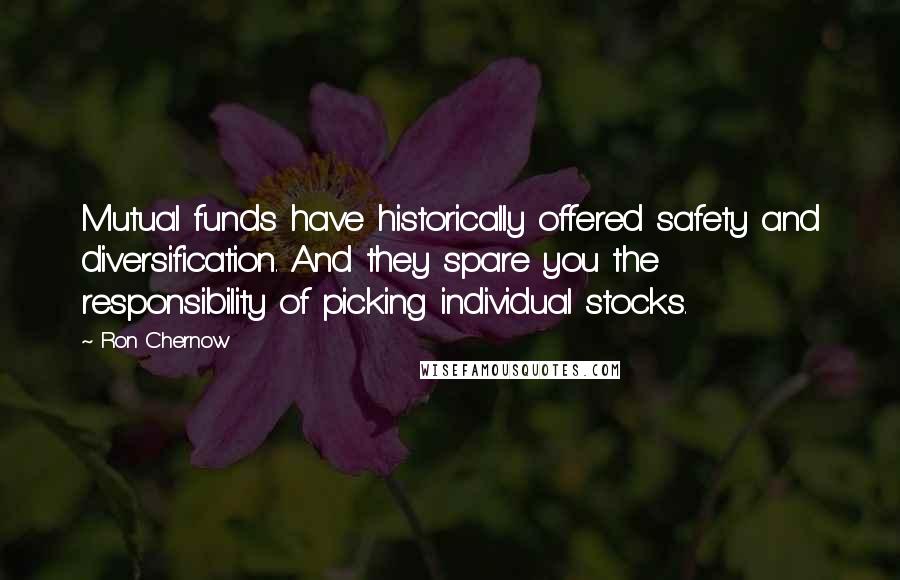 Ron Chernow quotes: Mutual funds have historically offered safety and diversification. And they spare you the responsibility of picking individual stocks.