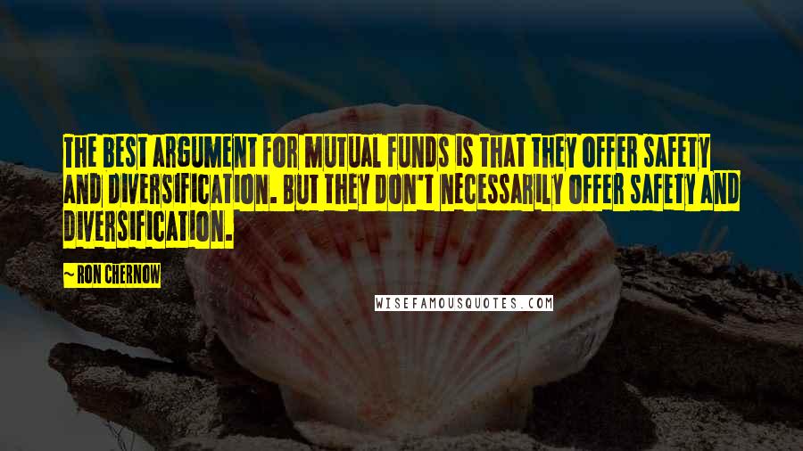 Ron Chernow quotes: The best argument for mutual funds is that they offer safety and diversification. But they don't necessarily offer safety and diversification.