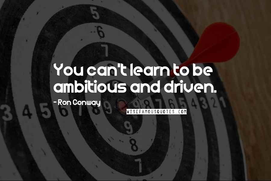 Ron Conway quotes: You can't learn to be ambitious and driven.