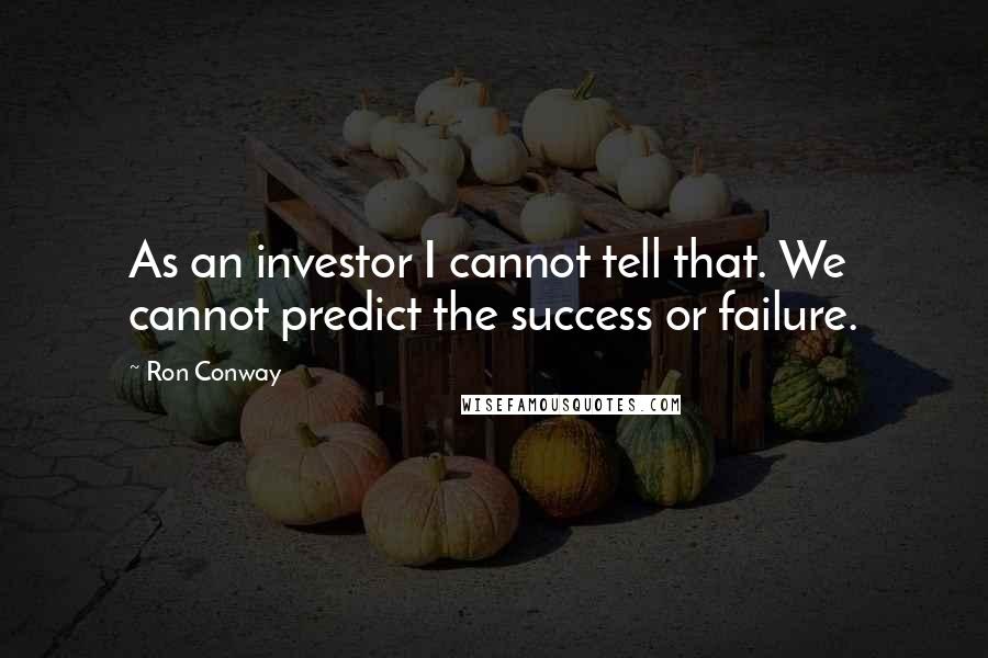 Ron Conway quotes: As an investor I cannot tell that. We cannot predict the success or failure.