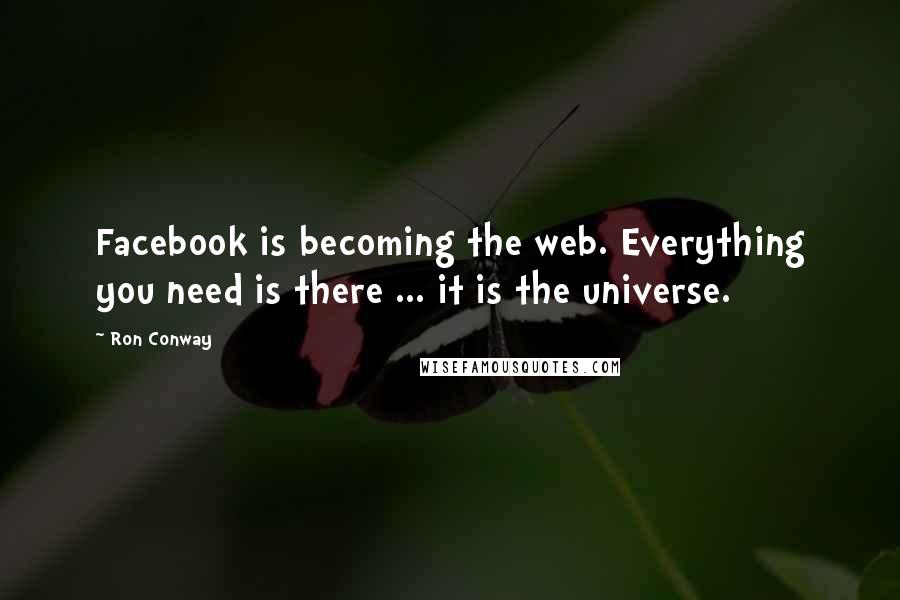 Ron Conway quotes: Facebook is becoming the web. Everything you need is there ... it is the universe.