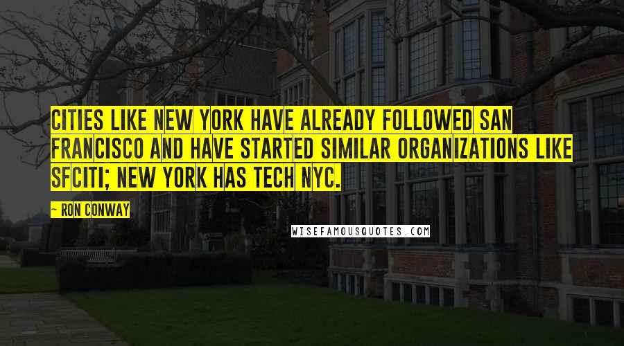 Ron Conway quotes: Cities like New York have already followed San Francisco and have started similar organizations like sfCiti; New York has TECH NYC. Ron Conway quotes: Cities like New York have already followed San Francisco and have started similar organizations like sfCiti; New York has TECH NYC.