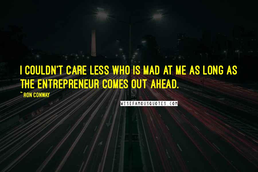 Ron Conway quotes: I couldn't care less who is mad at me as long as the entrepreneur comes out ahead.