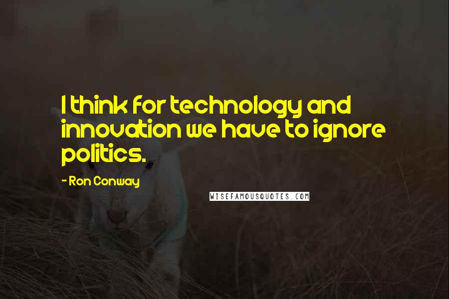 Ron Conway quotes: I think for technology and innovation we have to ignore politics.