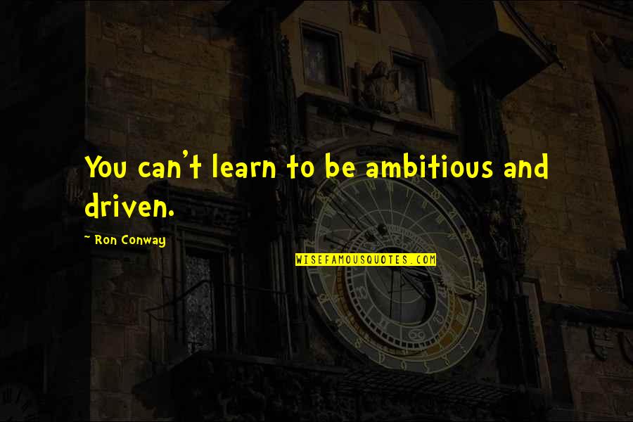 Ron Conway Quotes By Ron Conway: You can't learn to be ambitious and driven.