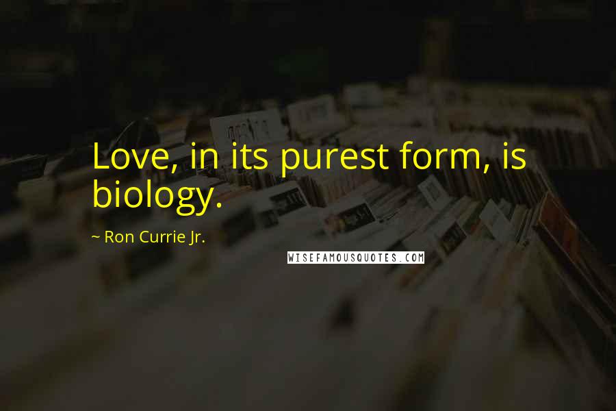 Ron Currie Jr. quotes: Love, in its purest form, is biology.