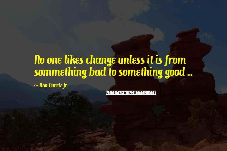 Ron Currie Jr. quotes: No one likes change unless it is from sommething bad to something good ...