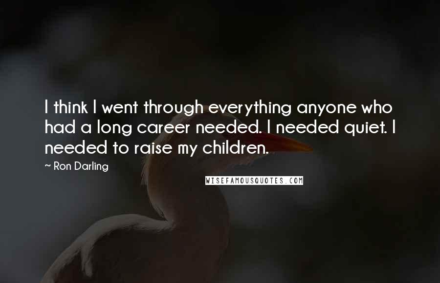 Ron Darling quotes: I think I went through everything anyone who had a long career needed. I needed quiet. I needed to raise my children.