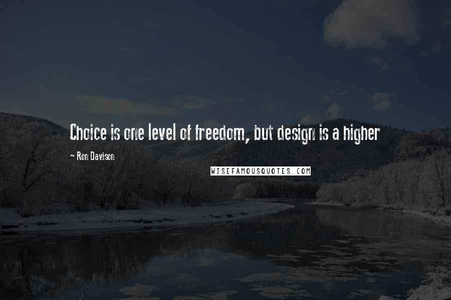 Ron Davison quotes: Choice is one level of freedom, but design is a higher