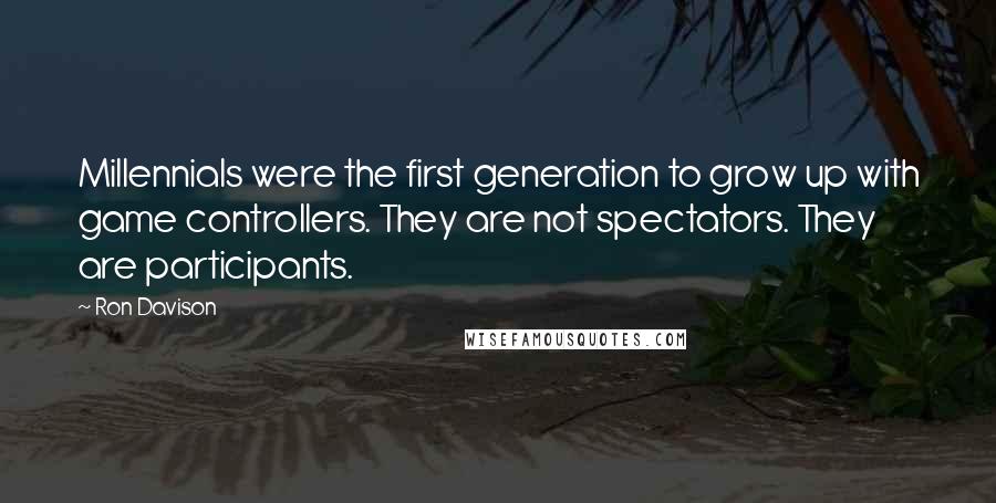 Ron Davison quotes: Millennials were the first generation to grow up with game controllers. They are not spectators. They are participants.