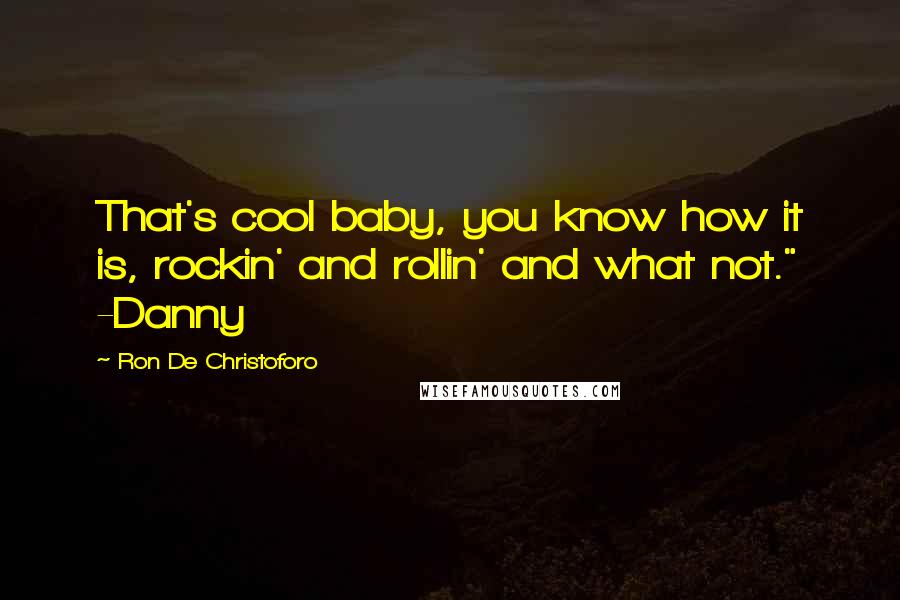 Ron De Christoforo quotes: That's cool baby, you know how it is, rockin' and rollin' and what not." -Danny