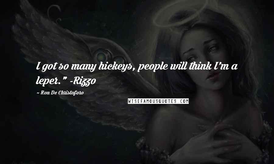 Ron De Christoforo quotes: I got so many hickeys, people will think I'm a leper." -Rizzo