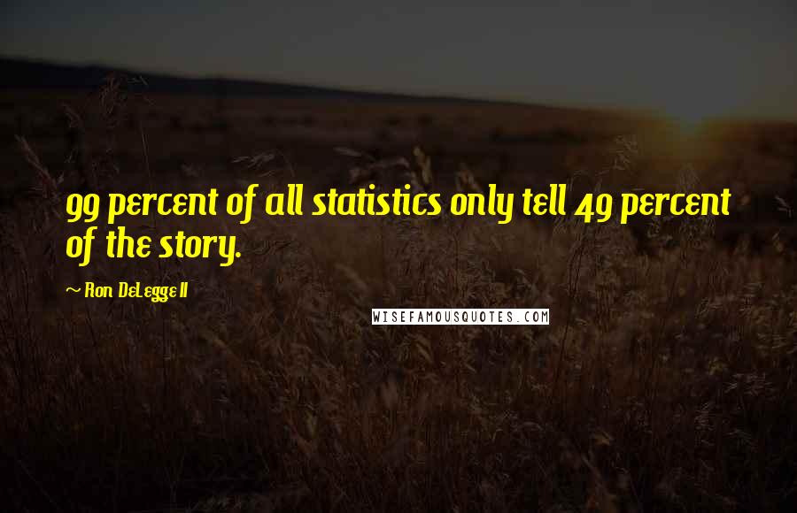 Ron DeLegge II quotes: 99 percent of all statistics only tell 49 percent of the story.