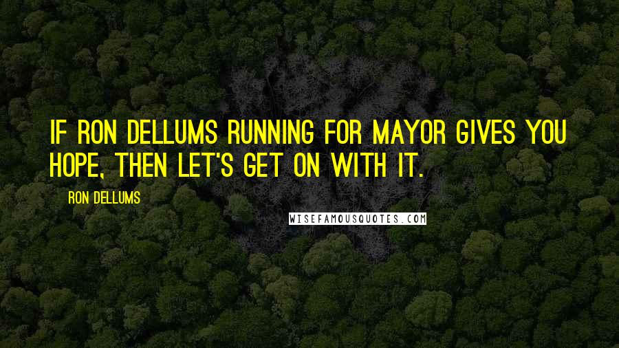 Ron Dellums quotes: If Ron Dellums running for mayor gives you hope, then let's get on with it.