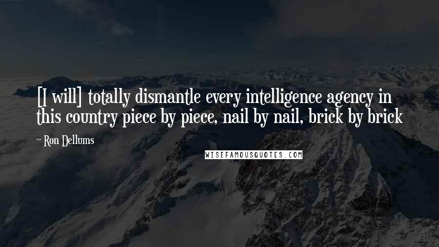 Ron Dellums quotes: [I will] totally dismantle every intelligence agency in this country piece by piece, nail by nail, brick by brick