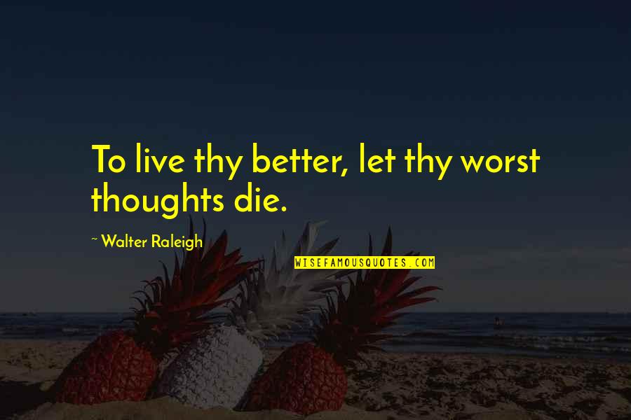 Ron Edmondson Quotes By Walter Raleigh: To live thy better, let thy worst thoughts