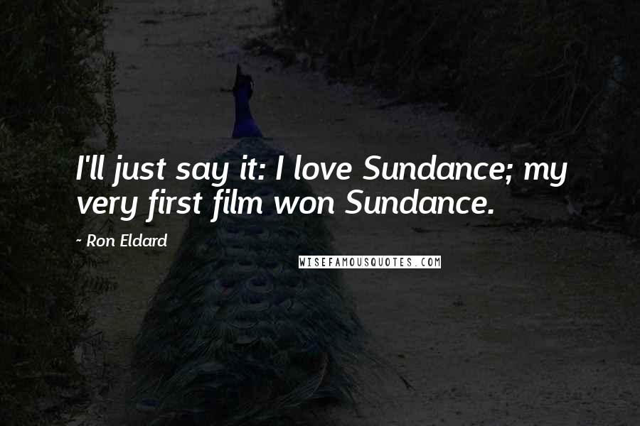 Ron Eldard quotes: I'll just say it: I love Sundance; my very first film won Sundance.