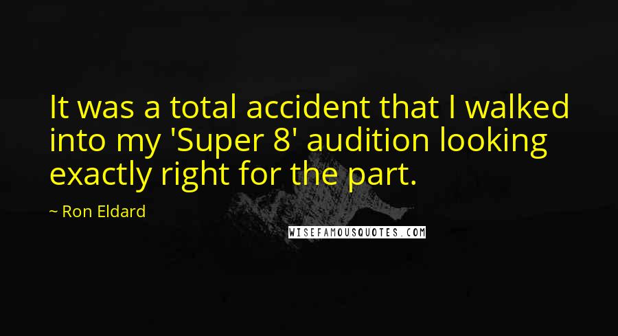 Ron Eldard quotes: It was a total accident that I walked into my 'Super 8' audition looking exactly right for the part.