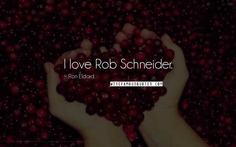 Ron Eldard quotes: I love Rob Schneider.