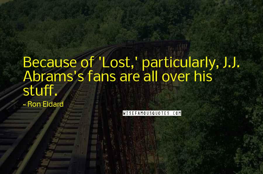 Ron Eldard quotes: Because of 'Lost,' particularly, J.J. Abrams's fans are all over his stuff.