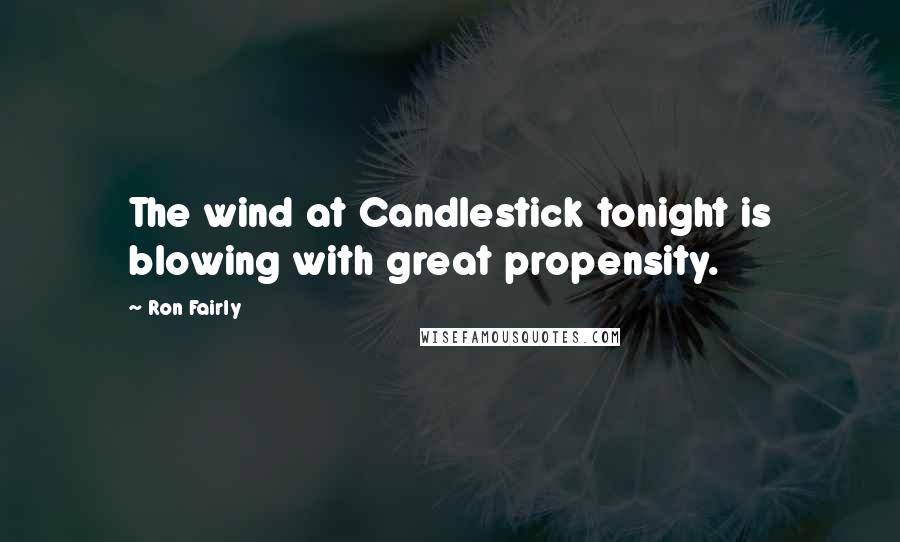 Ron Fairly quotes: The wind at Candlestick tonight is blowing with great propensity.