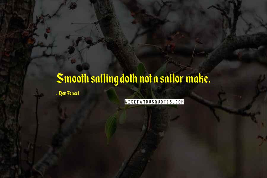 Ron Feasel quotes: Smooth sailing doth not a sailor make.