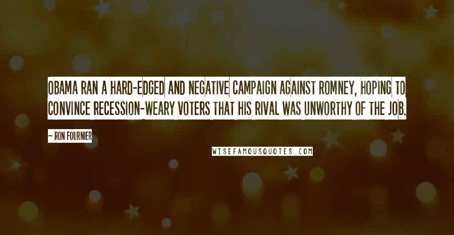 Ron Fournier quotes: Obama ran a hard-edged and negative campaign against Romney, hoping to convince recession-weary voters that his rival was unworthy of the job.