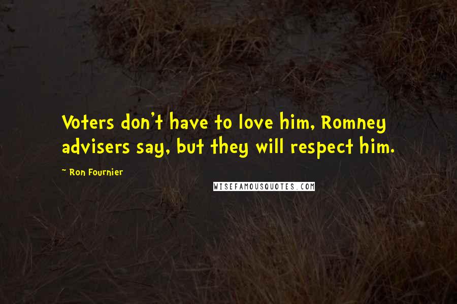 Ron Fournier quotes: Voters don't have to love him, Romney advisers say, but they will respect him.