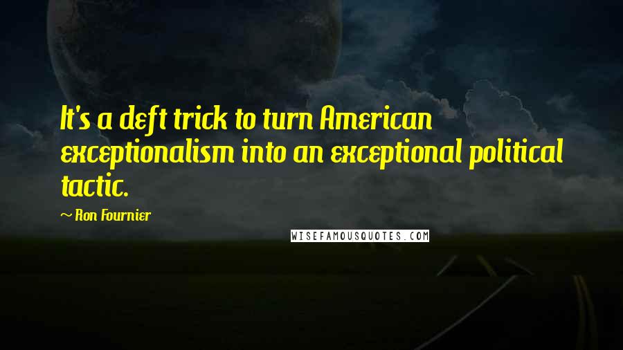Ron Fournier quotes: It's a deft trick to turn American exceptionalism into an exceptional political tactic.