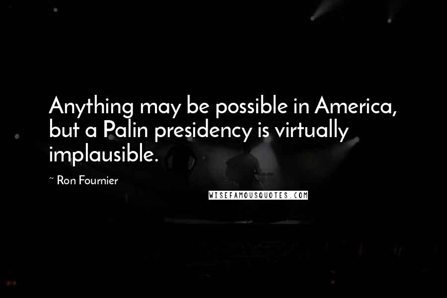 Ron Fournier quotes: Anything may be possible in America, but a Palin presidency is virtually implausible.