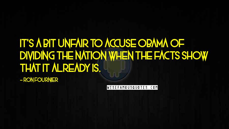 Ron Fournier quotes: It's a bit unfair to accuse Obama of dividing the nation when the facts show that it already is.