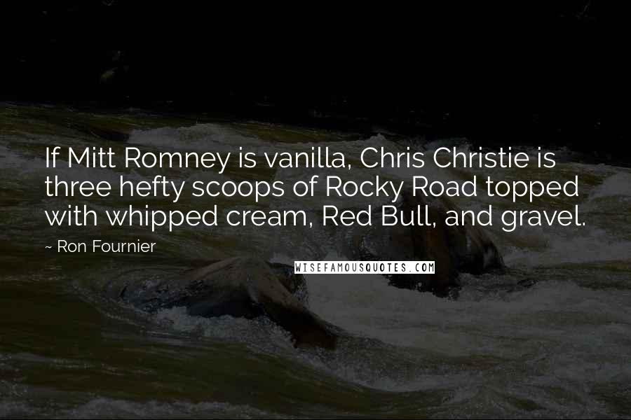 Ron Fournier quotes: If Mitt Romney is vanilla, Chris Christie is three hefty scoops of Rocky Road topped with whipped cream, Red Bull, and gravel.