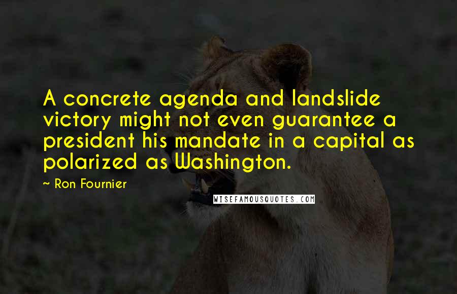 Ron Fournier quotes: A concrete agenda and landslide victory might not even guarantee a president his mandate in a capital as polarized as Washington.