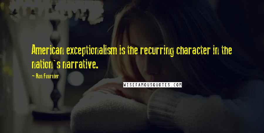 Ron Fournier quotes: American exceptionalism is the recurring character in the nation's narrative.