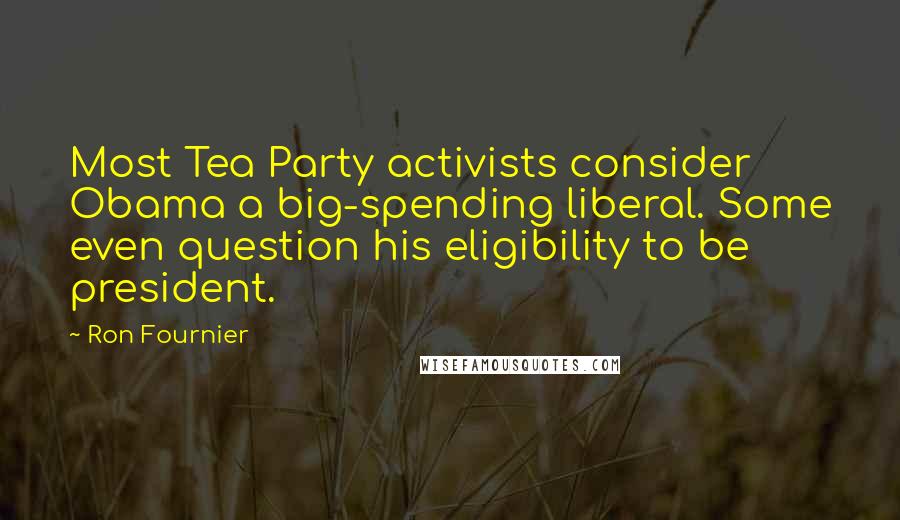 Ron Fournier quotes: Most Tea Party activists consider Obama a big-spending liberal. Some even question his eligibility to be president.