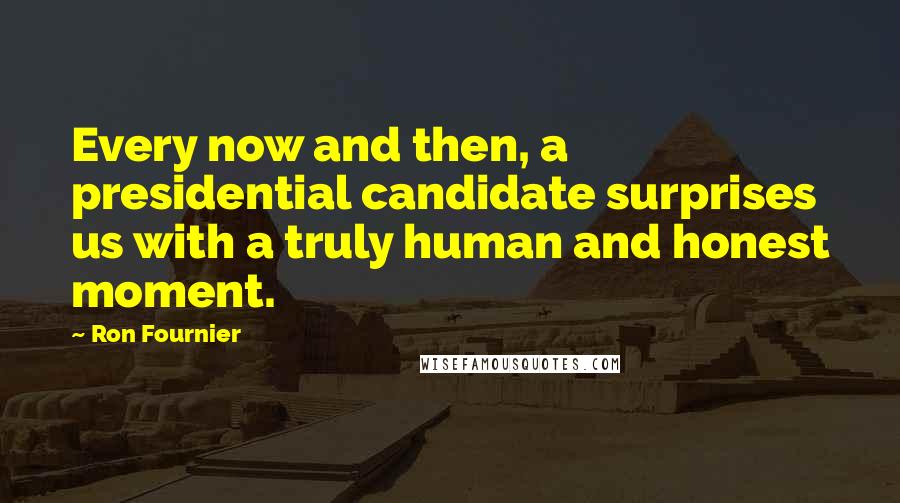 Ron Fournier quotes: Every now and then, a presidential candidate surprises us with a truly human and honest moment.