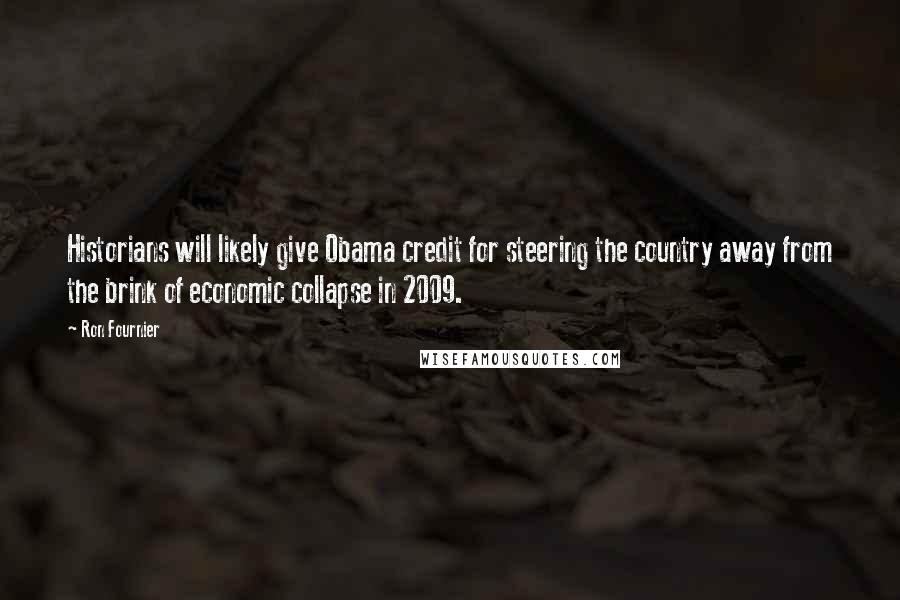 Ron Fournier quotes: Historians will likely give Obama credit for steering the country away from the brink of economic collapse in 2009.