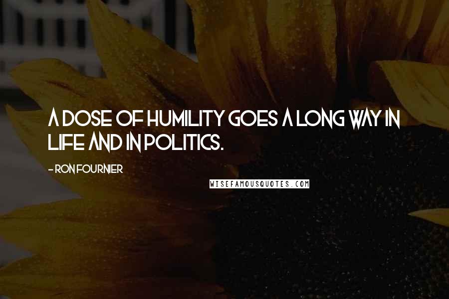 Ron Fournier quotes: A dose of humility goes a long way in life and in politics.