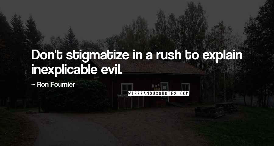 Ron Fournier quotes: Don't stigmatize in a rush to explain inexplicable evil.