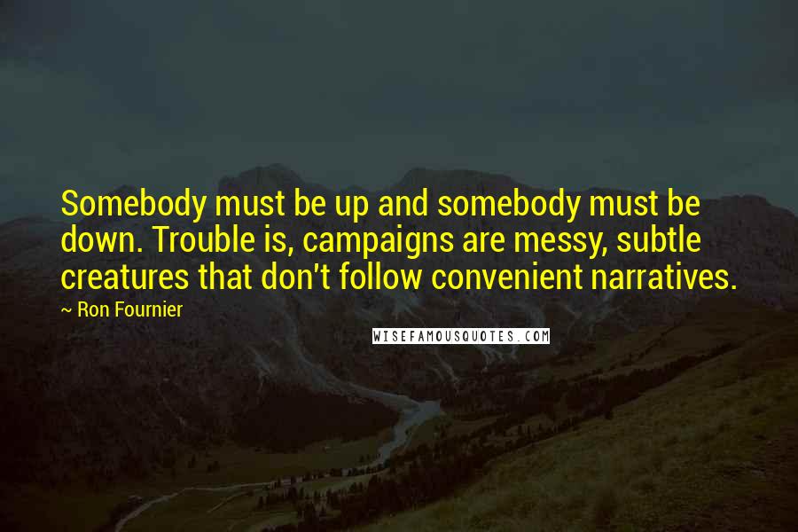 Ron Fournier quotes: Somebody must be up and somebody must be down. Trouble is, campaigns are messy, subtle creatures that don't follow convenient narratives.