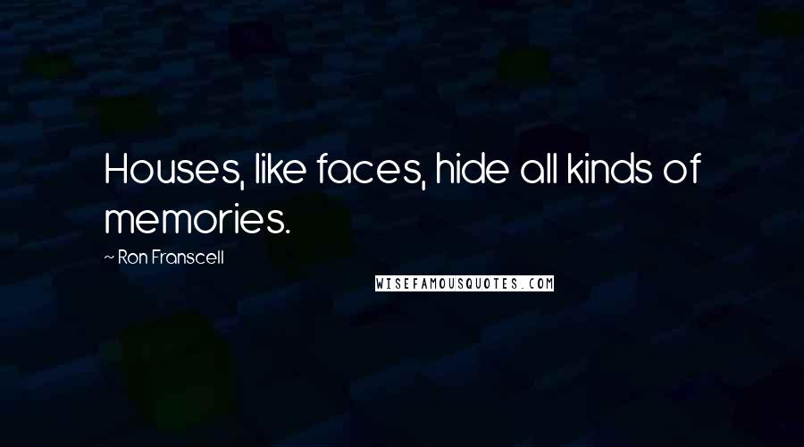 Ron Franscell quotes: Houses, like faces, hide all kinds of memories.