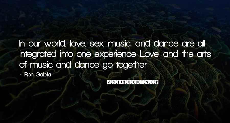 Ron Galella quotes: In our world, love, sex, music, and dance are all integrated into one experience. Love, and the arts of music and dance go together.