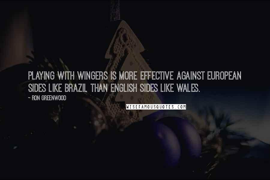 Ron Greenwood quotes: Playing with wingers is more effective against European sides like Brazil than English sides like Wales.