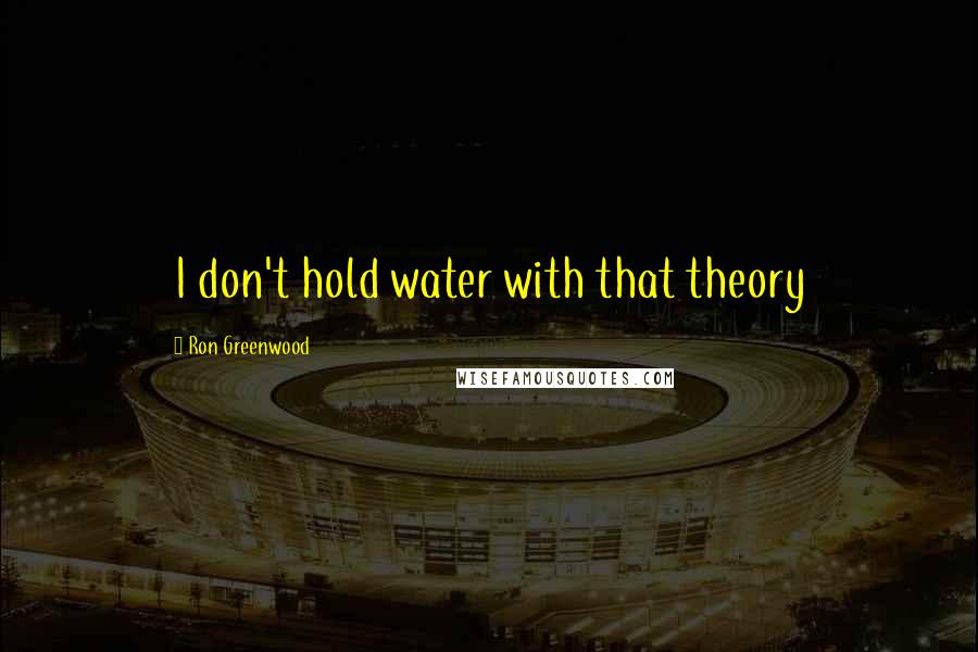 Ron Greenwood quotes: I don't hold water with that theory