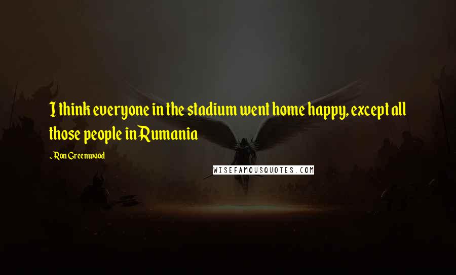 Ron Greenwood quotes: I think everyone in the stadium went home happy, except all those people in Rumania