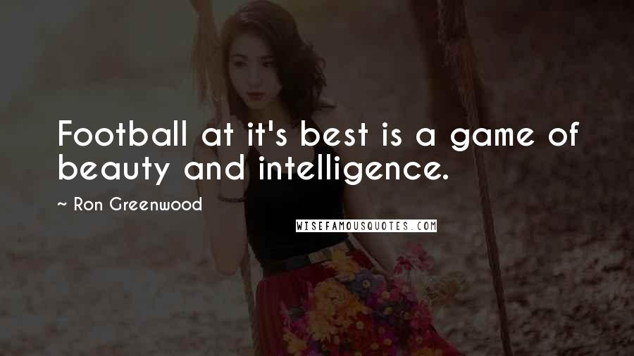 Ron Greenwood quotes: Football at it's best is a game of beauty and intelligence.